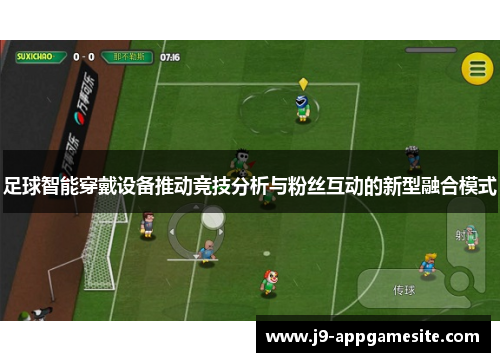 足球智能穿戴设备推动竞技分析与粉丝互动的新型融合模式