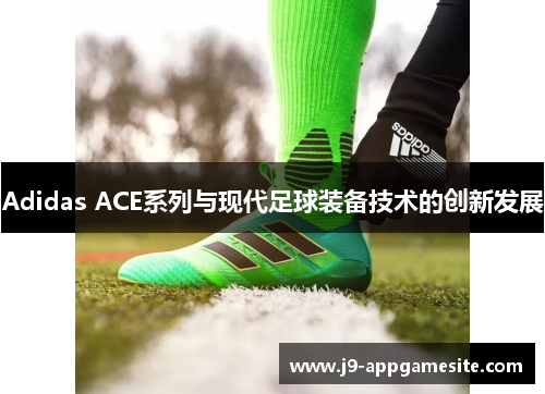 Adidas ACE系列与现代足球装备技术的创新发展